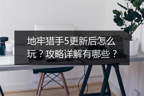 地牢猎手5更新后怎么玩？攻略详解有哪些？