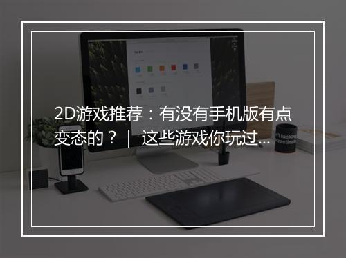 2D游戏推荐:有没有手机版有点变态的?| 这些游戏你玩过吗?