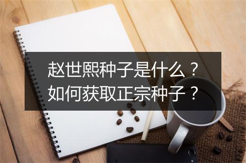 赵世熙种子是什么?如何获取正宗种子?