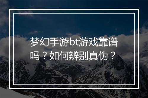 梦幻手游bt游戏靠谱吗?如何辨别真伪?