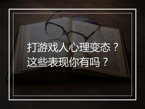 打游戏人心理变态?这些表现你有吗?