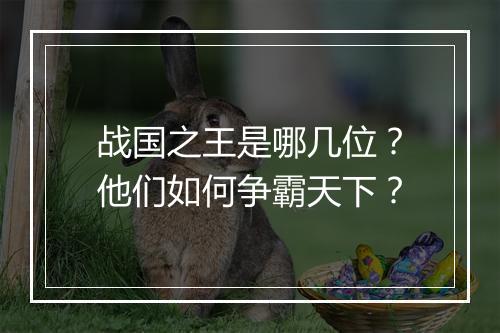 战国之王是哪几位?他们如何争霸天下?