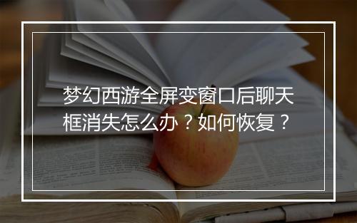 梦幻西游全屏变窗口后聊天框消失怎么办？如何恢复？