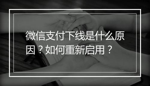 微信支付下线是什么原因?如何重新启用?