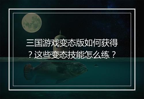 三国游戏变态版如何获得?这些变态技能怎么练?