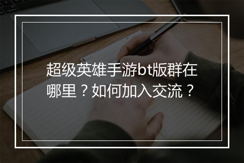 超级英雄手游bt版群在哪里？如何加入交流？