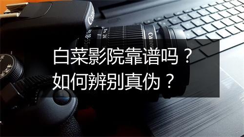 白菜影院靠谱吗?如何辨别真伪?