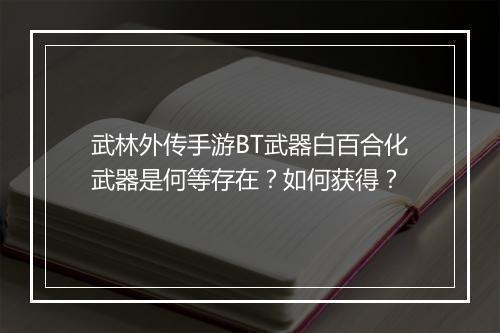 武林外传手游BT武器白百合化武器是何等存在？如何获得？