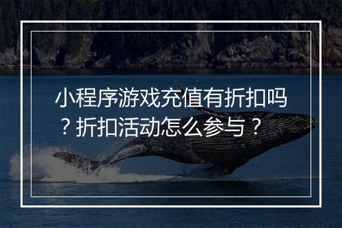 小程序游戏充值有折扣吗？折扣活动怎么参与？