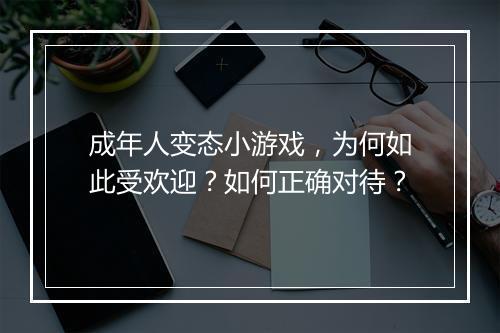 成年人变态小游戏,为何如此受欢迎?如何正确对待?