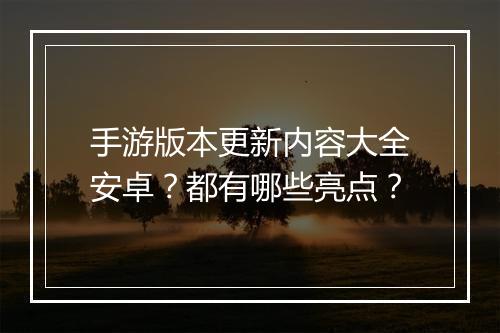 手游版本更新内容大全安卓？都有哪些亮点？