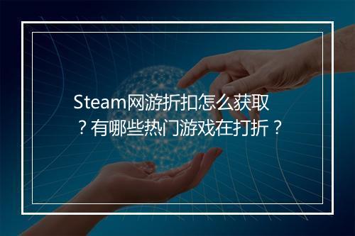 Steam网游折扣怎么获取?有哪些热门游戏在打折?