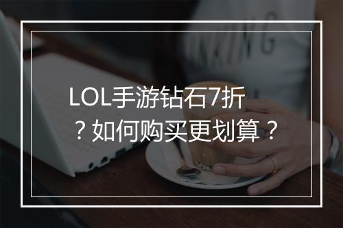 LOL手游钻石7折?如何购买更划算?