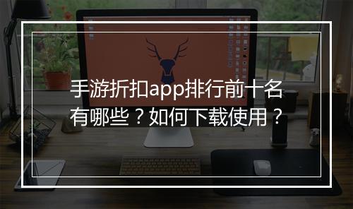 手游折扣app排行前十名有哪些?如何下载使用?
