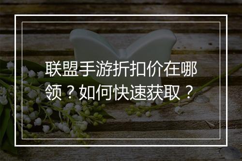 联盟手游折扣价在哪领?如何快速获取?