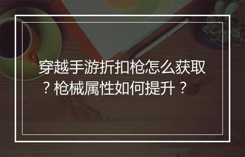 穿越手游折扣枪怎么获取?枪械属性如何提升?