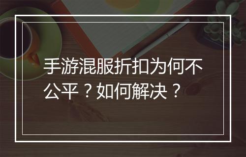 手游混服折扣为何不公平?如何解决?