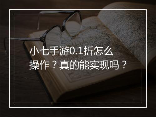 小七手游0.1折怎么操作？真的能实现吗？