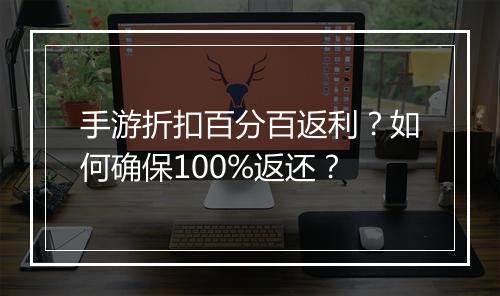 手游折扣百分百返利？如何确保100%返还？