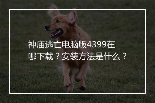 神庙逃亡电脑版4399在哪下载?安装方法是什么?