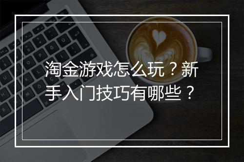 淘金游戏怎么玩？新手入门技巧有哪些？