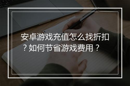 安卓游戏充值怎么找折扣?如何节省游戏费用?