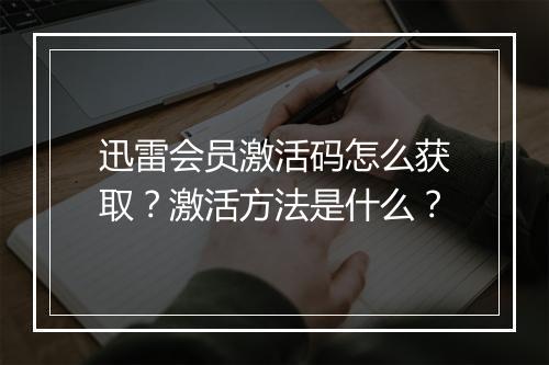 迅雷会员激活码怎么获取？激活方法是什么？