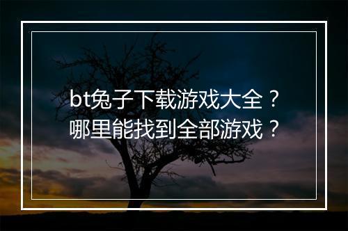 bt兔子下载游戏大全？哪里能找到全部游戏？