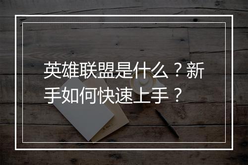 英雄联盟是什么？新手如何快速上手？