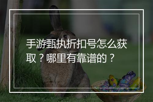 手游甄执折扣号怎么获取?哪里有靠谱的?