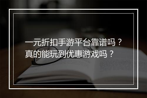 一元折扣手游平台靠谱吗?真的能玩到优惠游戏吗?