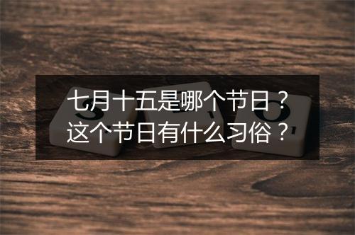 七月十五是哪个节日?这个节日有什么习俗?