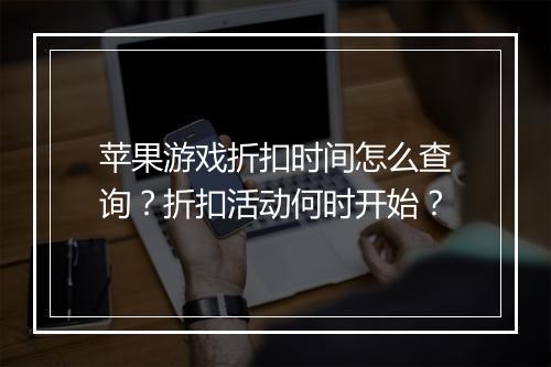 苹果游戏折扣时间怎么查询？折扣活动何时开始？