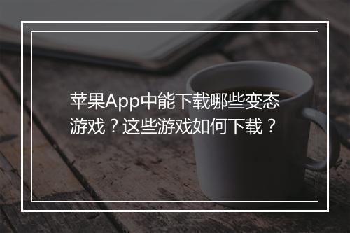 苹果App中能下载哪些变态游戏?这些游戏如何下载?