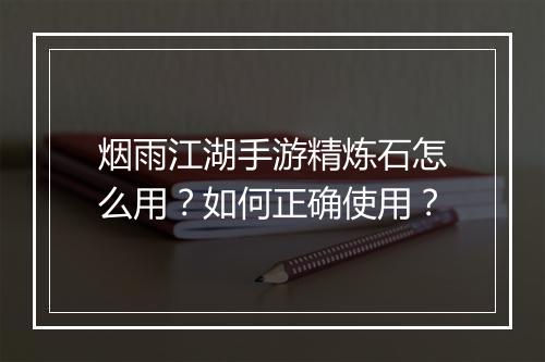 烟雨江湖手游精炼石怎么用？如何正确使用？