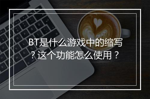BT是什么游戏中的缩写?这个功能怎么使用?
