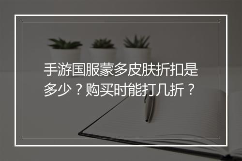 手游国服蒙多皮肤折扣是多少？购买时能打几折？