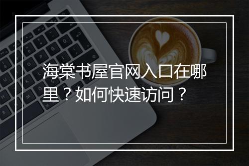 海棠书屋官网入口在哪里?如何快速访问?