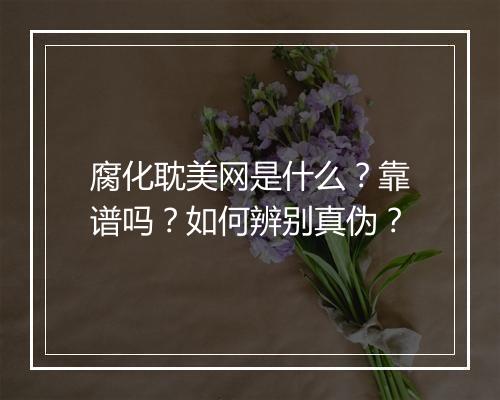 腐化耽美网是什么？靠谱吗？如何辨别真伪？