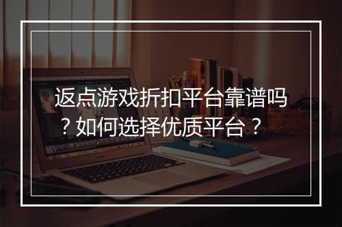 返点游戏折扣平台靠谱吗？如何选择优质平台？