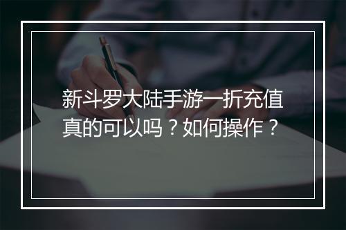 新斗罗大陆手游一折充值真的可以吗？如何操作？