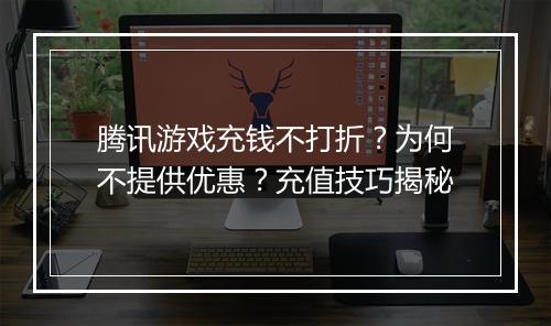 腾讯游戏充钱不打折?为何不提供优惠?充值技巧揭秘