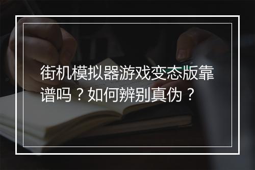 街机模拟器游戏变态版靠谱吗?如何辨别真伪?