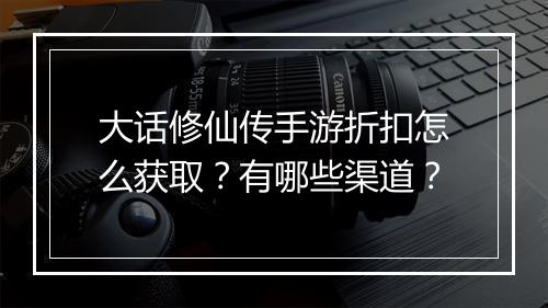 大话修仙传手游折扣怎么获取?有哪些渠道?