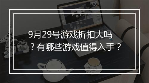 9月29号游戏折扣大吗？有哪些游戏值得入手？