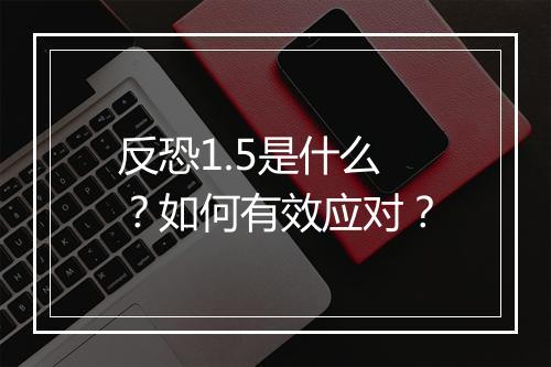 反恐1.5是什么?如何有效应对?
