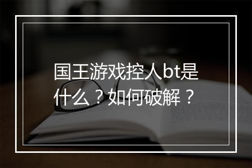 国王游戏控人bt是什么?如何破解?