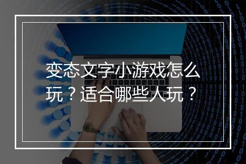 变态文字小游戏怎么玩？适合哪些人玩？