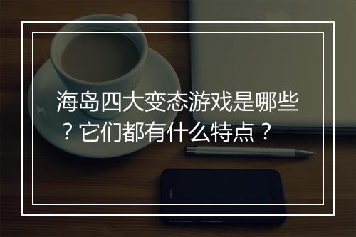 海岛四大变态游戏是哪些？它们都有什么特点？