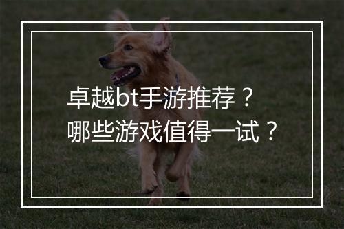 卓越bt手游推荐?哪些游戏值得一试?